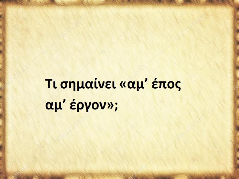 Τι σημαίνει η φράση «αμ’ έπος αμ’ έργον»;