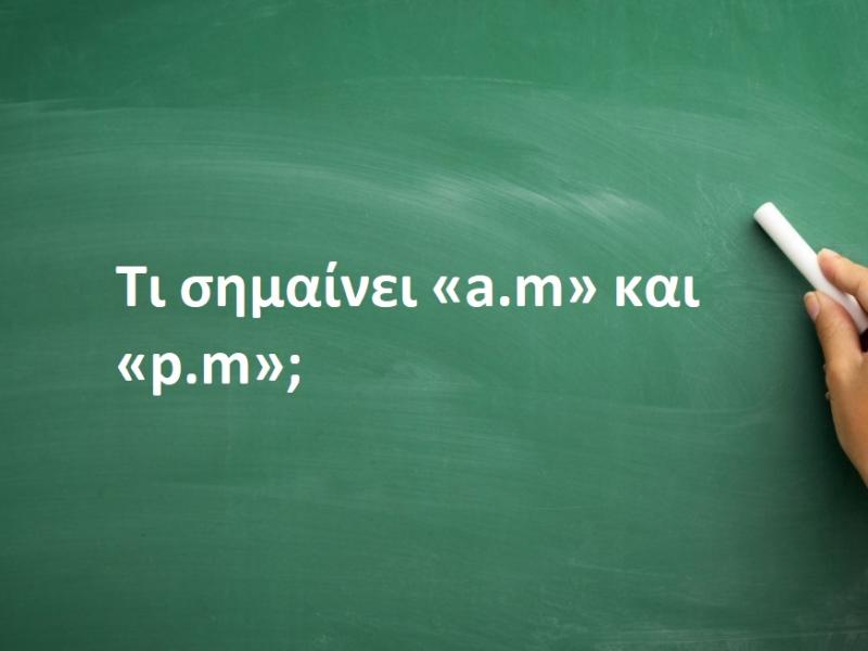 Tι σημαίνει «a.m» και «p.m»