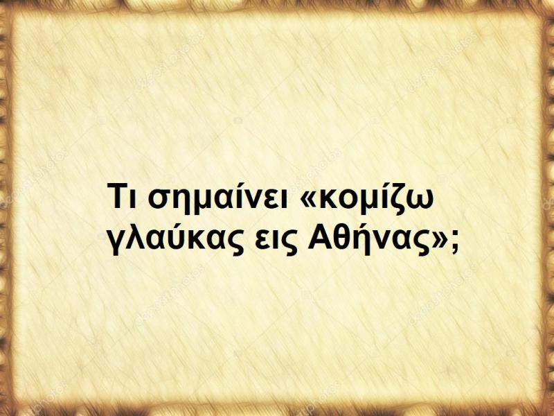 Κομίζω γλαύκας εις Αθήνας